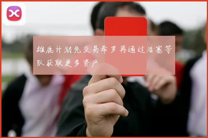 雄鹿计划先交易希罗再通过活塞等队获取更多资产