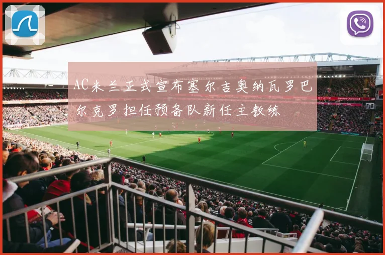 AC米兰正式宣布塞尔吉奥纳瓦罗巴尔克罗担任预备队新任主教练