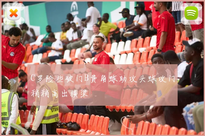 C罗险些破门B费角球助攻头球攻门稍稍高出横梁