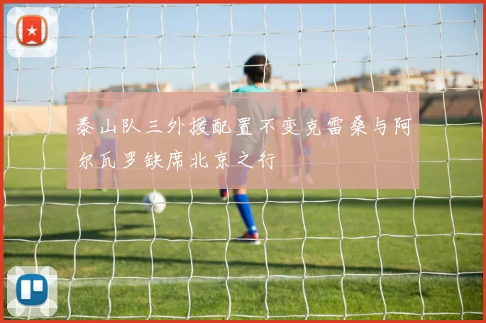 泰山队三外援配置不变克雷桑与阿尔瓦罗缺席北京之行